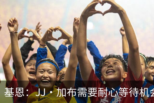 基恩：JJ·加布需要耐心等待机会，曼联现在要赢球而不是培养球员