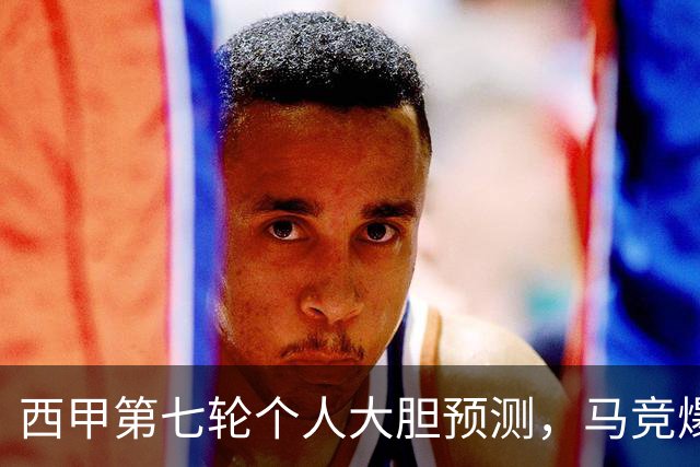 西甲第七轮个人大胆预测，马竞爆冷皇马，塞维利亚阻击巴萨